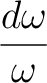 $\displaystyle {d\omega\over\omega}$